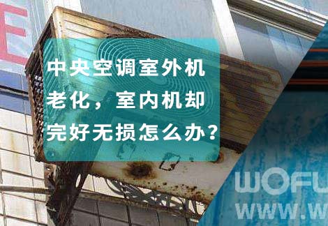 中央空調室外機老化，室內機卻完好無損怎么辦？